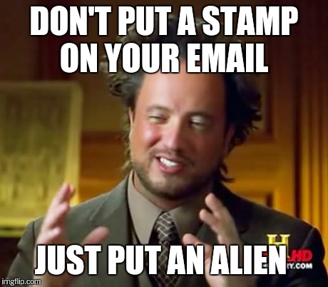 Ancient Aliens Meme | DON'T PUT A STAMP ON YOUR EMAIL JUST PUT AN ALIEN | image tagged in memes,ancient aliens | made w/ Imgflip meme maker