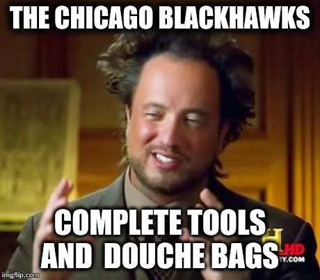 The Chicago Blackhawks | THE CHICAGO BLACKHAWKS COMPLETE TOOLS AND 
DOUCHE BAGS | image tagged in memes,ancient aliens | made w/ Imgflip meme maker