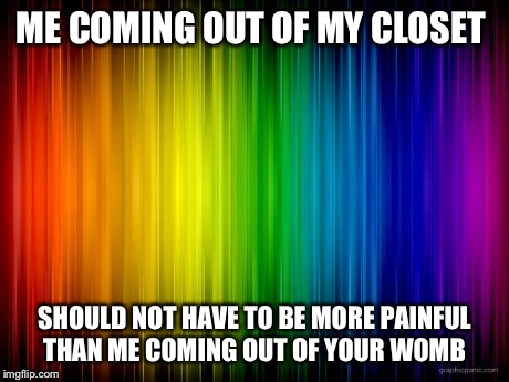 rainbow background | ME COMING OUT OF MY CLOSET SHOULD NOT HAVE TO BE MORE PAINFUL THAN ME COMING OUT OF YOUR WOMB | image tagged in rainbow background | made w/ Imgflip meme maker