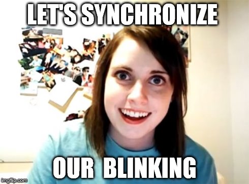 Overly Attached Girlfriend | LET'S SYNCHRONIZE OUR  BLINKING | image tagged in memes,overly attached girlfriend | made w/ Imgflip meme maker