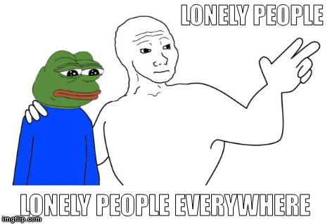 Feels Everywhere | LONELY PEOPLE LONELY PEOPLE EVERYWHERE | image tagged in feels everywhere | made w/ Imgflip meme maker
