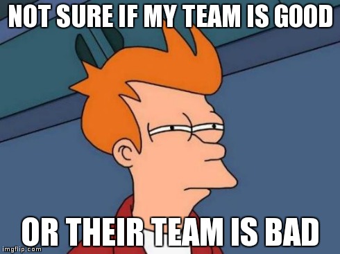 Futurama Fry | NOT SURE IF MY TEAM IS GOOD OR THEIR TEAM IS BAD | image tagged in memes,futurama fry | made w/ Imgflip meme maker