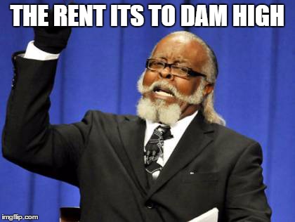 Too Damn High | THE RENT ITS TO DAM HIGH | image tagged in memes,too damn high | made w/ Imgflip meme maker