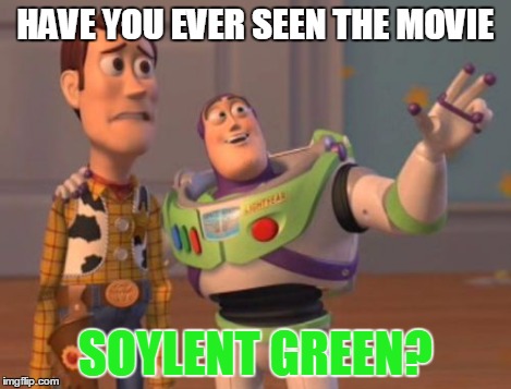 X, X Everywhere Meme | HAVE YOU EVER SEEN THE MOVIE SOYLENT GREEN? | image tagged in memes,x x everywhere | made w/ Imgflip meme maker