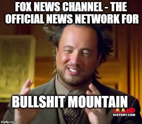 Ancient Aliens | FOX NEWS CHANNEL - THE OFFICIAL NEWS NETWORK FOR BULLSHIT MOUNTAIN | image tagged in memes,ancient aliens | made w/ Imgflip meme maker