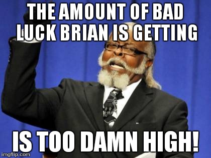 Too Damn High | THE AMOUNT OF BAD LUCK BRIAN IS GETTING IS TOO DAMN HIGH! | image tagged in memes,too damn high | made w/ Imgflip meme maker