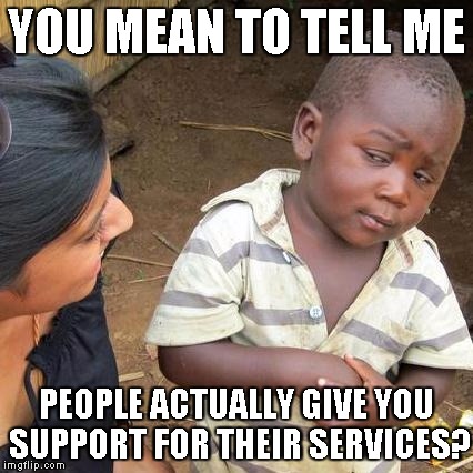 Third World Skeptical Kid Meme | YOU MEAN TO TELL ME PEOPLE ACTUALLY GIVE YOU SUPPORT FOR THEIR SERVICES? | image tagged in memes,third world skeptical kid | made w/ Imgflip meme maker