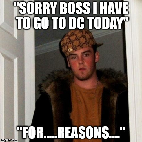 Scumbag Steve Meme | "SORRY BOSS I HAVE TO GO TO DC TODAY" "FOR.....REASONS...." | image tagged in memes,scumbag steve,AdviceAnimals | made w/ Imgflip meme maker