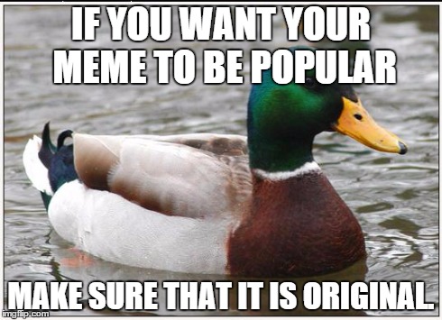 Actual Advice Mallard | IF YOU WANT YOUR MEME TO BE POPULAR MAKE SURE THAT IT IS ORIGINAL. | image tagged in memes,actual advice mallard | made w/ Imgflip meme maker