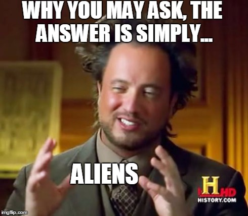 Ancient Aliens | WHY YOU MAY ASK, THE ANSWER IS SIMPLY... ALIENS | image tagged in memes,ancient aliens | made w/ Imgflip meme maker