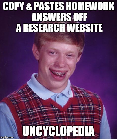 Bad Luck Brian | COPY & PASTES HOMEWORK ANSWERS OFF A RESEARCH WEBSITE UNCYCLOPEDIA | image tagged in memes,bad luck brian | made w/ Imgflip meme maker