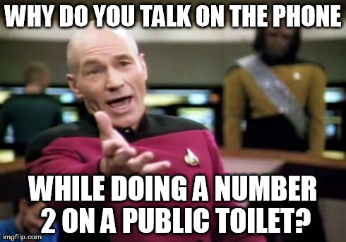 Picard Wtf | WHY DO YOU TALK ON THE PHONE WHILE DOING A NUMBER 2 ON A PUBLIC TOILET? | image tagged in memes,picard wtf,AdviceAnimals | made w/ Imgflip meme maker