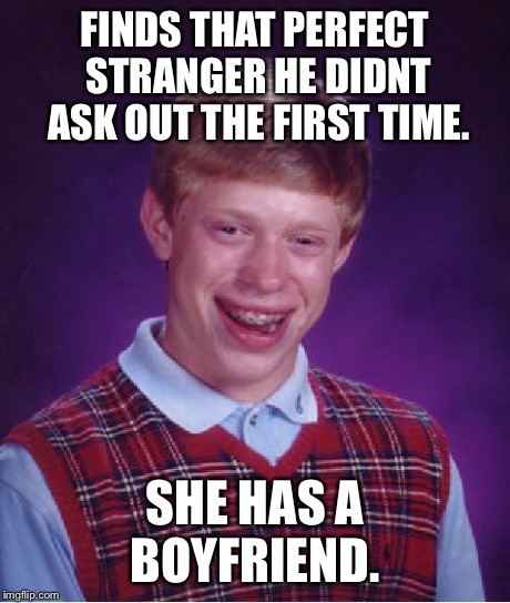 Bad Luck Brian Meme | FINDS THAT PERFECT STRANGER HE DIDNT ASK OUT THE FIRST TIME. SHE HAS A BOYFRIEND. | image tagged in memes,bad luck brian | made w/ Imgflip meme maker