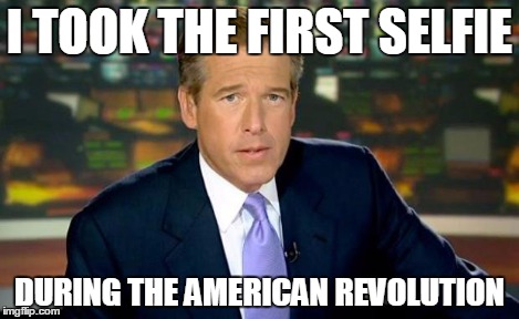 Brian Williams Was There Meme | I TOOK THE FIRST SELFIE DURING THE AMERICAN REVOLUTION | image tagged in memes,brian williams was there | made w/ Imgflip meme maker