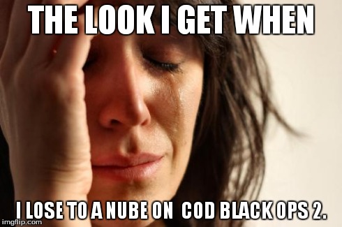 First World Problems Meme | THE LOOK I GET WHEN I LOSE TO A NUBE ON  COD BLACK OPS 2. | image tagged in memes,first world problems | made w/ Imgflip meme maker