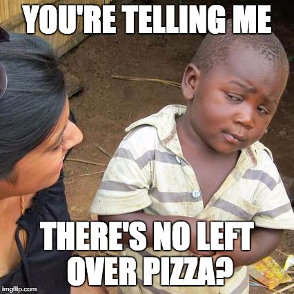 Third World Skeptical Kid | YOU'RE TELLING ME THERE'S NO LEFT OVER PIZZA? | image tagged in memes,third world skeptical kid | made w/ Imgflip meme maker