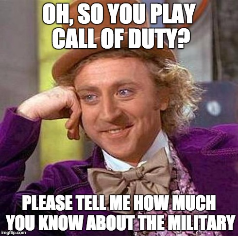 Creepy Condescending Wonka | OH, SO YOU PLAY CALL OF DUTY? PLEASE TELL ME HOW MUCH YOU KNOW ABOUT THE MILITARY | image tagged in memes,creepy condescending wonka | made w/ Imgflip meme maker