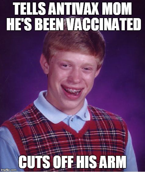 Bad Luck Brian | TELLS ANTIVAX MOM HE'S BEEN VACCINATED CUTS OFF HIS ARM | image tagged in memes,bad luck brian | made w/ Imgflip meme maker