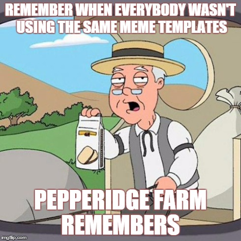 Pepperidge Farm Remembers | REMEMBER WHEN EVERYBODY WASN'T USING THE SAME MEME TEMPLATES PEPPERIDGE FARM REMEMBERS | image tagged in memes,pepperidge farm remembers | made w/ Imgflip meme maker