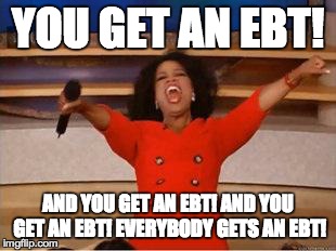 Oprah You Get A Meme | YOU GET AN EBT! AND YOU GET AN EBT! AND YOU GET AN EBT! EVERYBODY GETS AN EBT! | image tagged in you get an oprah | made w/ Imgflip meme maker