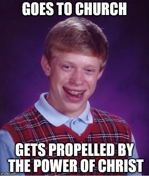Bad Luck Brian Meme | GOES TO CHURCH GETS PROPELLED BY THE POWER OF CHRIST | image tagged in memes,bad luck brian | made w/ Imgflip meme maker