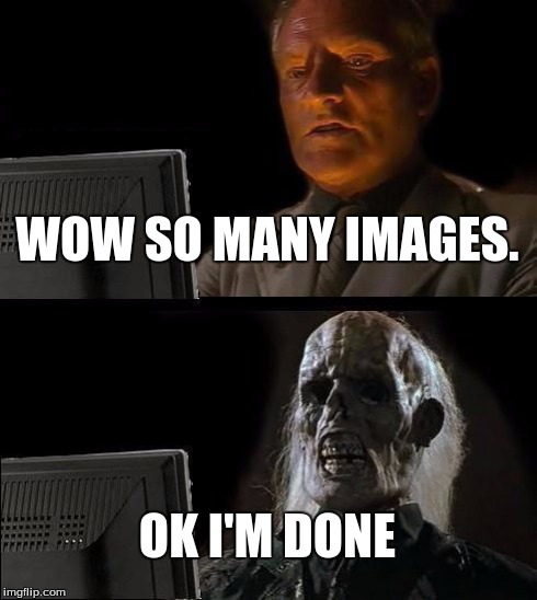 I'll Just Wait Here | WOW SO MANY IMAGES. OK I'M DONE | image tagged in memes,ill just wait here | made w/ Imgflip meme maker