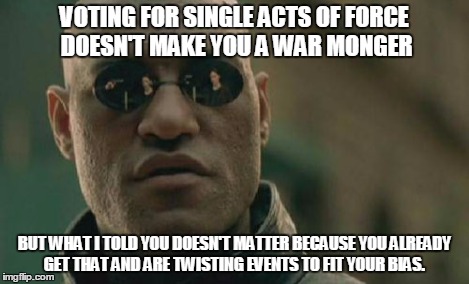 Matrix Morpheus Meme | VOTING FOR SINGLE ACTS OF FORCE DOESN'T MAKE YOU A WAR MONGER BUT WHAT I TOLD YOU DOESN'T MATTER BECAUSE YOU ALREADY GET THAT AND ARE TWISTI | image tagged in memes,matrix morpheus | made w/ Imgflip meme maker