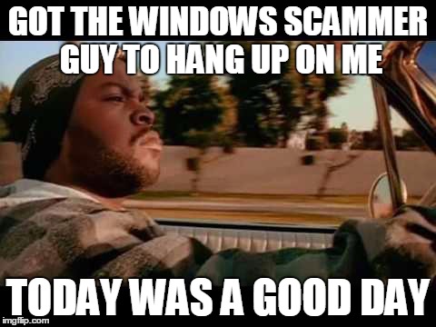ice cube blank | GOT THE WINDOWS SCAMMER GUY TO HANG UP ON ME TODAY WAS A GOOD DAY | image tagged in ice cube blank | made w/ Imgflip meme maker