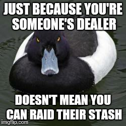 Angry Advice Mallard | JUST BECAUSE YOU'RE SOMEONE'S DEALER DOESN'T MEAN YOU CAN RAID THEIR STASH | image tagged in angry advice mallard | made w/ Imgflip meme maker