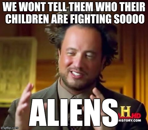 Ancient Aliens Meme | WE WONT TELL THEM WHO THEIR CHILDREN ARE FIGHTING SOOOO ALIENS | image tagged in memes,ancient aliens | made w/ Imgflip meme maker