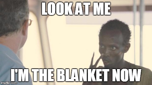 look at me | LOOK AT ME I'M THE BLANKET NOW | image tagged in look at me,AdviceAnimals | made w/ Imgflip meme maker