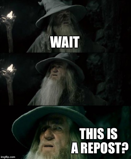 Confused Gandalf Meme | WAIT THIS IS A REPOST? | image tagged in memes,confused gandalf | made w/ Imgflip meme maker