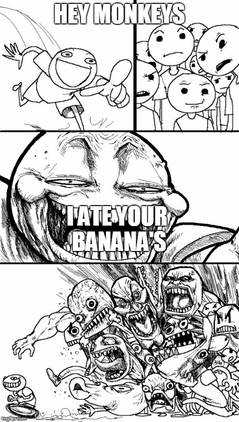 Hey Internet | HEY MONKEYS I ATE YOUR BANANA'S | image tagged in memes,hey internet | made w/ Imgflip meme maker