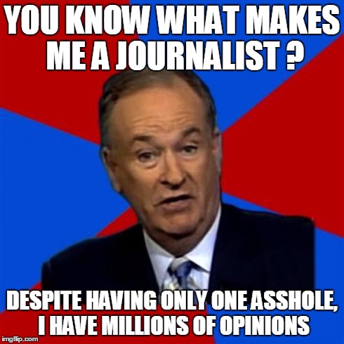 Opinions are like assholes, everybody has one | YOU KNOW WHAT MAKES ME A JOURNALIST ? DESPITE HAVING ONLY ONE ASSHOLE, I HAVE MILLIONS OF OPINIONS | image tagged in memes,bill oreilly | made w/ Imgflip meme maker