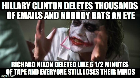 And everybody loses their minds | HILLARY CLINTON DELETES THOUSANDS OF EMAILS AND NOBODY BATS AN EYE RICHARD NIXON DELETED LIKE 6 1/2 MINUTES OF TAPE AND EVERYONE STILL LOSES | image tagged in memes,and everybody loses their minds | made w/ Imgflip meme maker