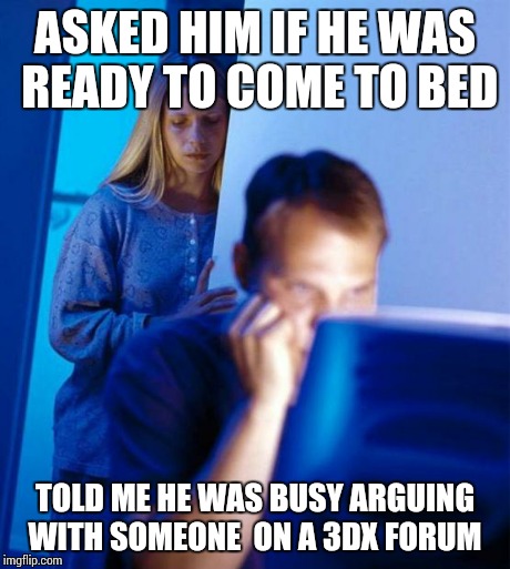 Redditor's Wife Meme | ASKED HIM IF HE WAS READY TO COME TO BED TOLD ME HE WAS BUSY ARGUING WITH SOMEONE  ON A 3DX FORUM | image tagged in memes,redditors wife | made w/ Imgflip meme maker