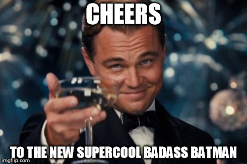 Cheers to batman | CHEERS TO THE NEW SUPERCOOL BADASS BATMAN | image tagged in memes,leonardo dicaprio cheers,batman,batman vs superman,badass,cool | made w/ Imgflip meme maker