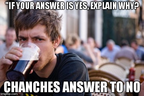 Lazy College Senior Meme | "IF YOUR ANSWER IS YES, EXPLAIN WHY? CHANCHES ANSWER TO NO | image tagged in memes,lazy college senior | made w/ Imgflip meme maker