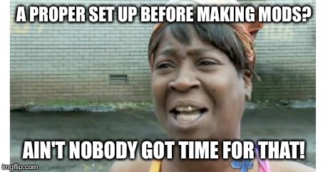 ain't nobody got time for that | A PROPER SET UP BEFORE MAKING MODS? AIN'T NOBODY GOT TIME FOR THAT! | image tagged in ain't nobody got time for that | made w/ Imgflip meme maker