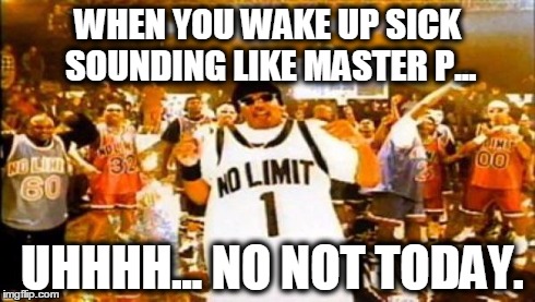 Master P | WHEN YOU WAKE UP SICK SOUNDING LIKE MASTER P... UHHHH... NO NOT TODAY. | image tagged in master p | made w/ Imgflip meme maker