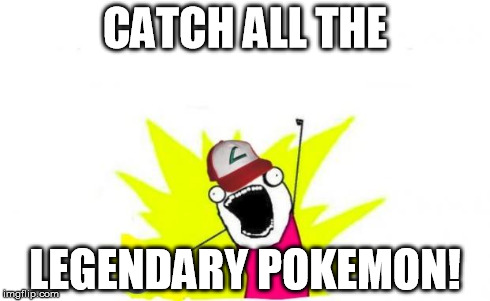 Catch all the pokemon! | CATCH ALL THE LEGENDARY POKEMON! | image tagged in catch all the pokemon | made w/ Imgflip meme maker