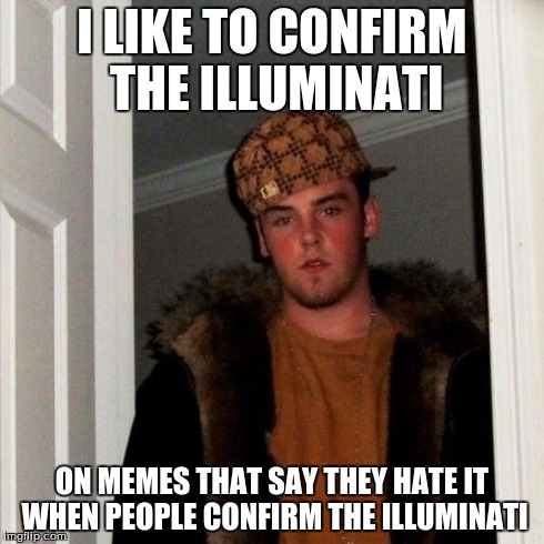 Confirm the Illuminati | I LIKE TO CONFIRM THE ILLUMINATI ON MEMES THAT SAY THEY HATE IT WHEN PEOPLE CONFIRM THE ILLUMINATI | image tagged in memes,scumbag steve,illuminati confirmed | made w/ Imgflip meme maker