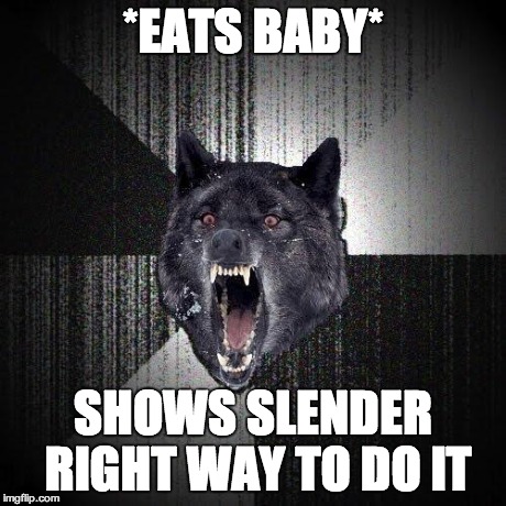 Insanity Wolf Meme | *EATS BABY* SHOWS SLENDER RIGHT WAY TO DO IT | image tagged in memes,insanity wolf | made w/ Imgflip meme maker