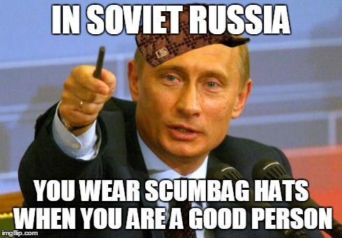 Good Guy Putin Meme | IN SOVIET RUSSIA YOU WEAR SCUMBAG HATS WHEN YOU ARE A GOOD PERSON | image tagged in memes,good guy putin,in soviet russia,scumbag hat | made w/ Imgflip meme maker