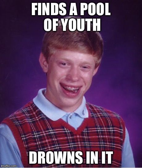 Bad Luck Brian Meme | FINDS A POOL OF YOUTH DROWNS IN IT | image tagged in memes,bad luck brian | made w/ Imgflip meme maker