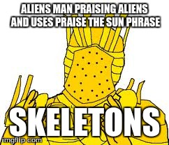 ALIENS MAN PRAISING ALIENS AND USES PRAISE THE SUN PHRASE SKELETONS | made w/ Imgflip meme maker