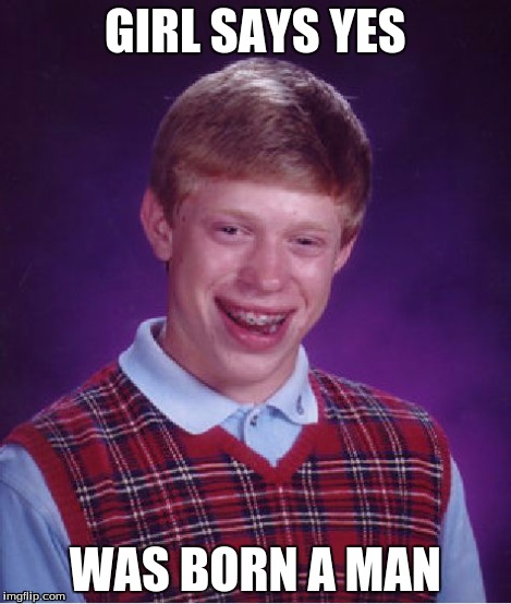 Bad Luck Brian Meme | GIRL SAYS YES WAS BORN A MAN | image tagged in memes,bad luck brian | made w/ Imgflip meme maker