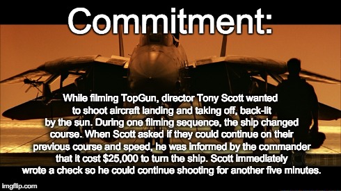 top gun | Commitment: While filming TopGun, director Tony Scott wanted to shoot aircraft landing and taking off, back-lit by the sun. During one filmi | image tagged in topgun | made w/ Imgflip meme maker
