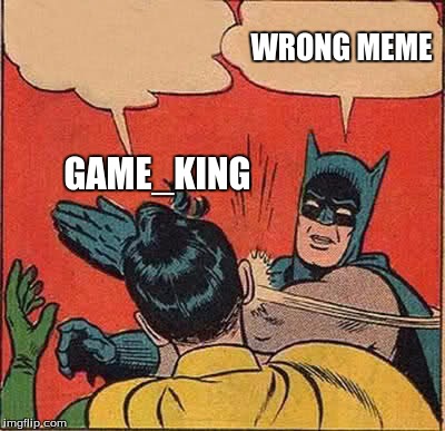 Batman Slapping Robin Meme | GAME_KING WRONG MEME | image tagged in memes,batman slapping robin | made w/ Imgflip meme maker