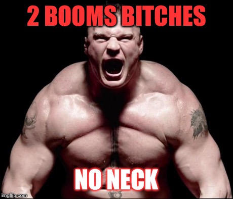 brock lesnar | 2 BOOMS B**CHES NO NECK | image tagged in brock lesnar | made w/ Imgflip meme maker